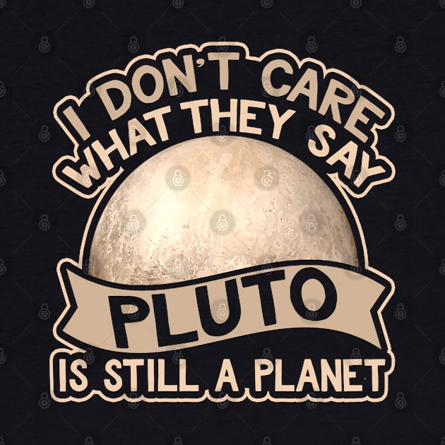 I Don't Care What They Say Pluto Is Still A Planet by AstroGearStore